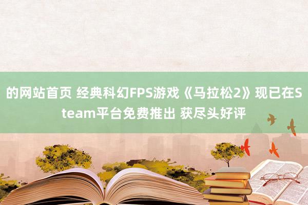 的网站首页 经典科幻FPS游戏《马拉松2》现已在Steam平台免费推出 获尽头好评