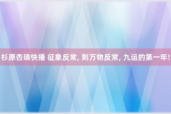 杉原杏璃快播 征象反常, 则万物反常, 九运的第一年!