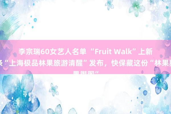 李宗瑞60女艺人名单 “Fruit Walk”上新！5条“上海极品林果旅游清醒”发布，快保藏这份“林果舆图”