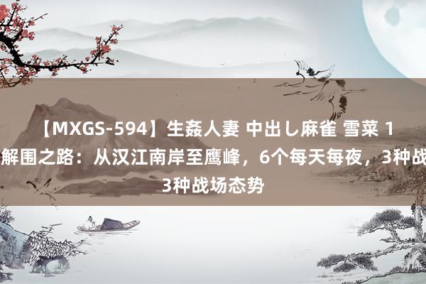 【MXGS-594】生姦人妻 中出し麻雀 雪菜 180师的解围之路：从汉江南岸至鹰峰，6个每天每夜，3种战场态势