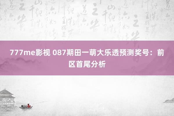 777me影视 087期田一萌大乐透预测奖号：前区首尾分析