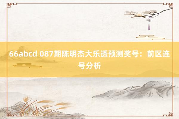 66abcd 087期陈明杰大乐透预测奖号：前区连号分析