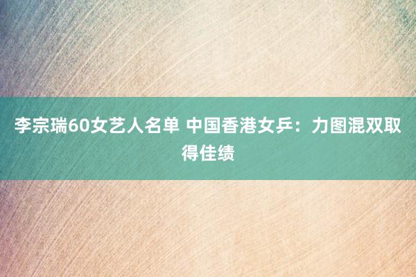 李宗瑞60女艺人名单 中国香港女乒：力图混双取得佳绩