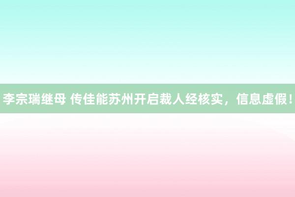 李宗瑞继母 传佳能苏州开启裁人经核实，信息虚假！