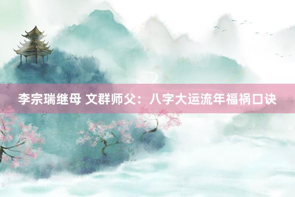 李宗瑞继母 文群师父：八字大运流年福祸口诀