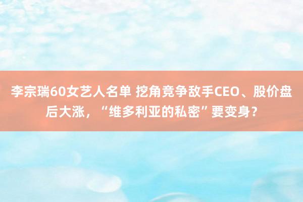 李宗瑞60女艺人名单 挖角竞争敌手CEO、股价盘后大涨，“维多利亚的私密”要变身？