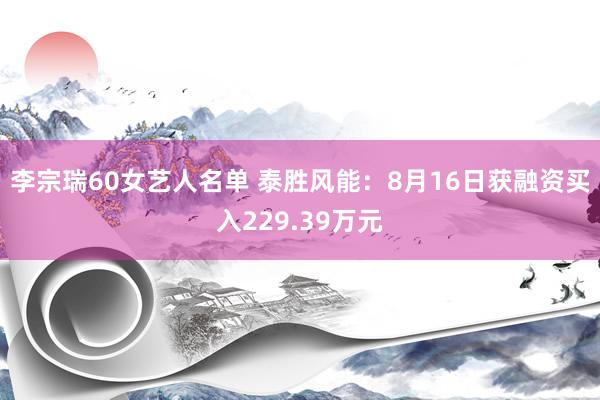 李宗瑞60女艺人名单 泰胜风能：8月16日获融资买入229.39万元