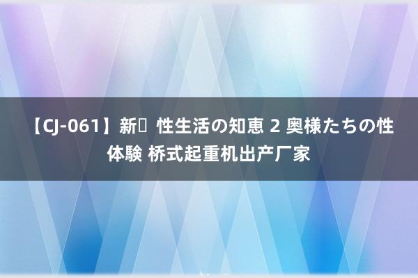 【CJ-061】新・性生活の知恵 2 奥様たちの性体験 桥式起重机出产厂家