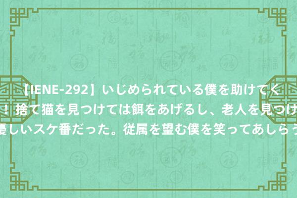 【IENE-292】いじめられている僕を助けてくれたのは まさかのスケ番！！捨て猫を見つけては餌をあげるし、老人を見つけては席を譲るうわさ通りの優しいスケ番だった。従属を望む僕を笑ってあしらうも、徐々にサディスティックな衝動が芽生え始めた高3の彼女</a>2013-07-18アイエナジー&$IE NERGY！117分钟 00后小伙失恋后徒步西藏成大爷激勉热心