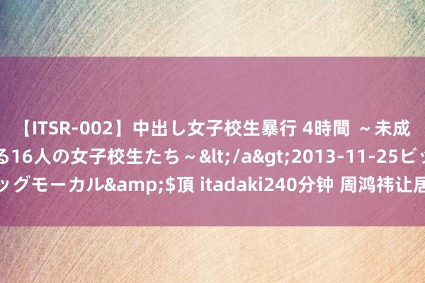 【ITSR-002】中出し女子校生暴行 4時間 ～未成熟なカラダを弄ばれる16人の女子校生たち～</a>2013-11-25ビッグモーカル&$頂 itadaki240分钟 周鸿祎让居品司理多听用户声息